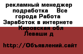 рекламный менеджер (подработка) - Все города Работа » Заработок в интернете   . Кировская обл.,Леваши д.